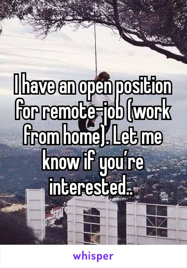 I have an open position for remote-job (work from home). Let me know if you’re interested.. 