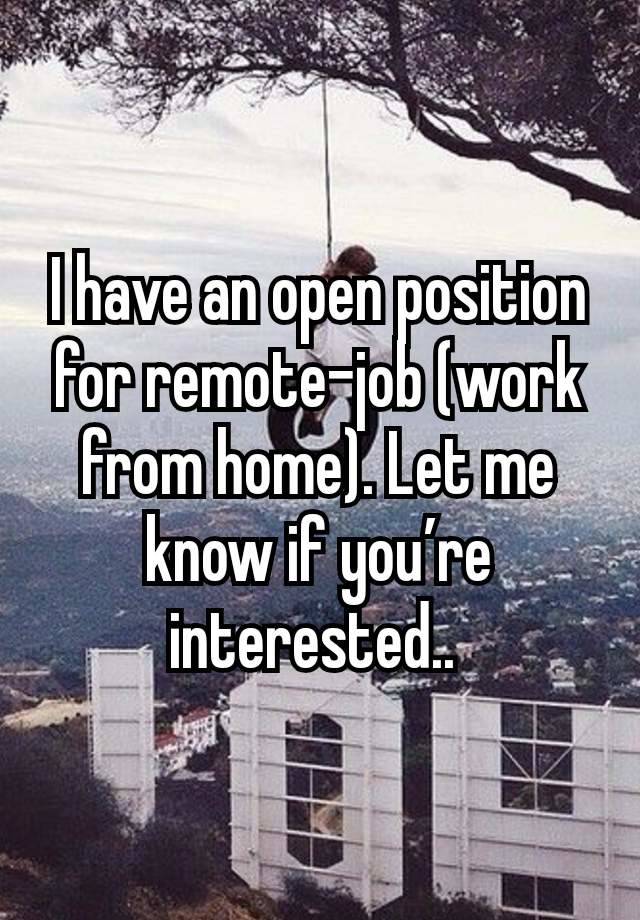 I have an open position for remote-job (work from home). Let me know if you’re interested.. 