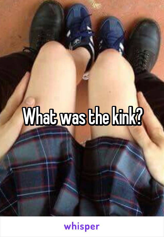 What was the kink?