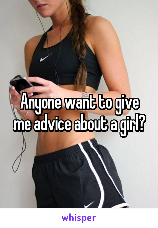 Anyone want to give me advice about a girl?