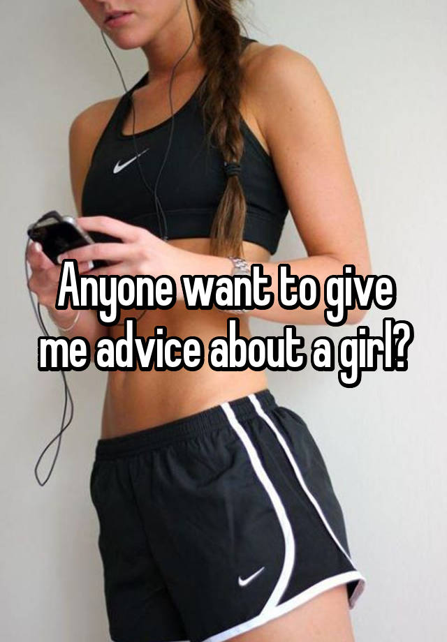 Anyone want to give me advice about a girl?