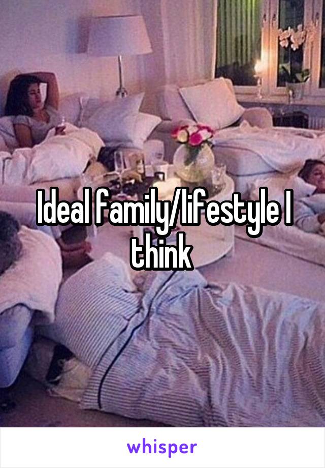 Ideal family/lifestyle I think 