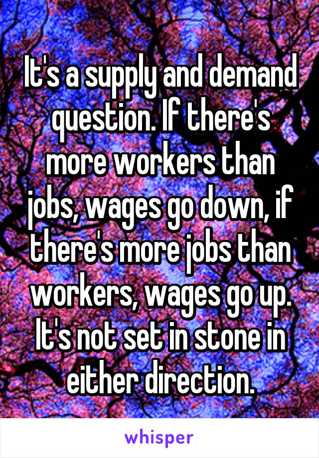 It's a supply and demand question. If there's more workers than jobs, wages go down, if there's more jobs than workers, wages go up. It's not set in stone in either direction.