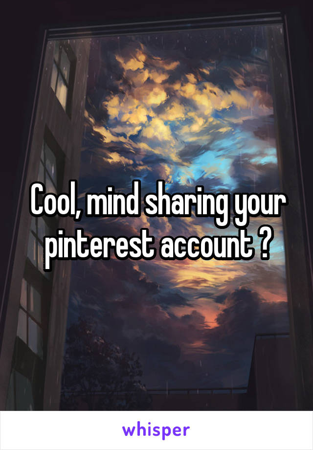 Cool, mind sharing your pinterest account ?