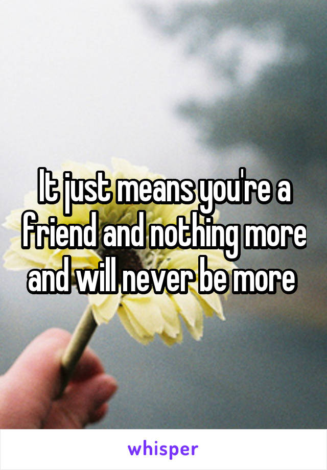 It just means you're a friend and nothing more and will never be more 