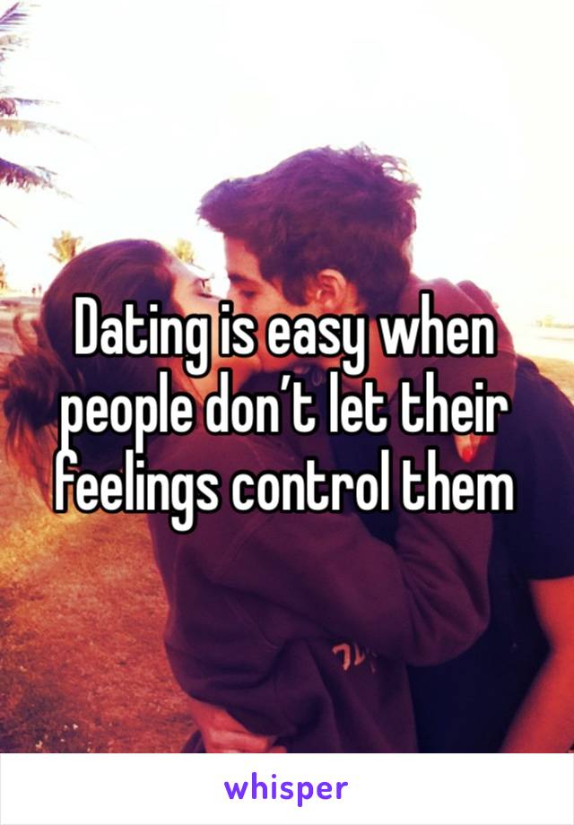 Dating is easy when people don’t let their feelings control them 