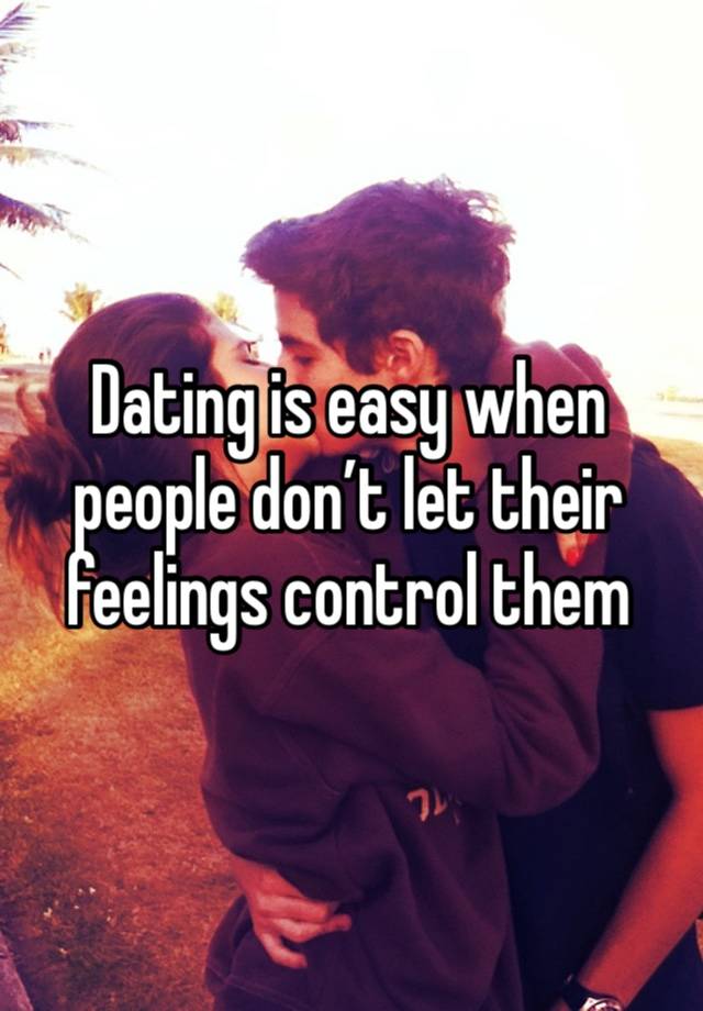 Dating is easy when people don’t let their feelings control them 