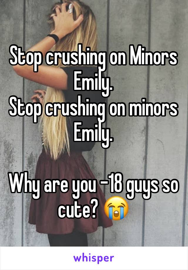 Stop crushing on Minors Emily.
Stop crushing on minors Emily.

Why are you -18 guys so cute? 😭