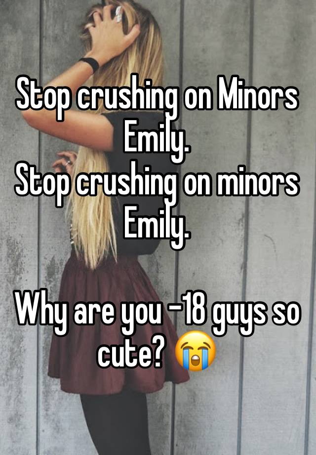 Stop crushing on Minors Emily.
Stop crushing on minors Emily.

Why are you -18 guys so cute? 😭