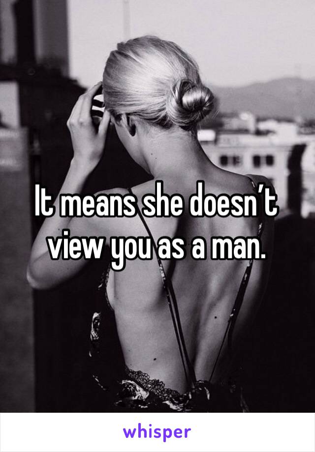 It means she doesn’t view you as a man. 