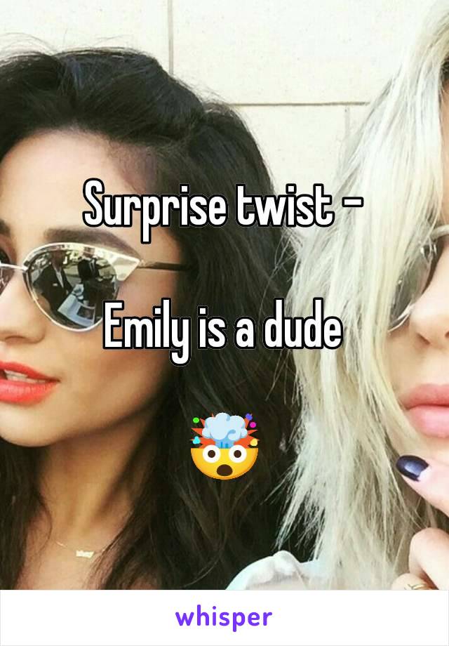 Surprise twist -

Emily is a dude

🤯