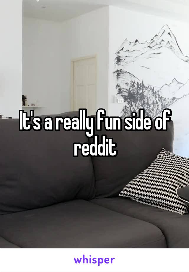 It's a really fun side of reddit