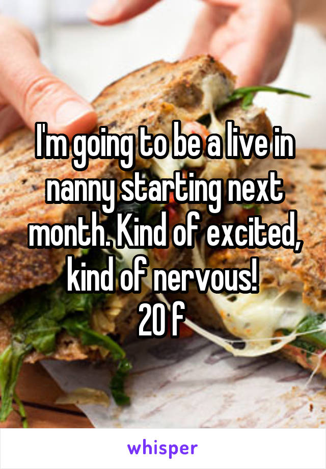 I'm going to be a live in nanny starting next month. Kind of excited, kind of nervous! 
20 f 