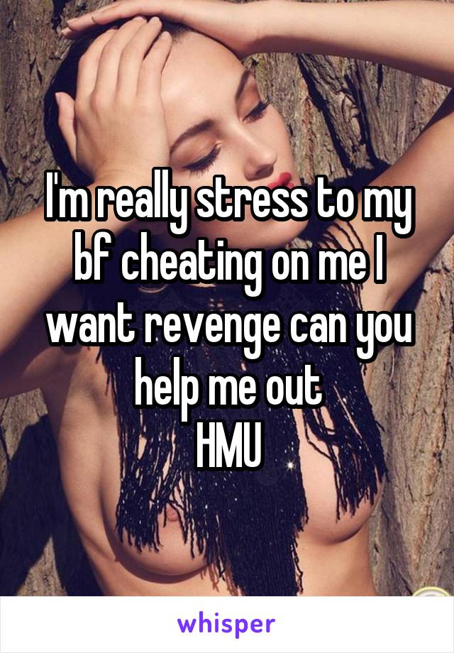 I'm really stress to my bf cheating on me I want revenge can you help me out
HMU