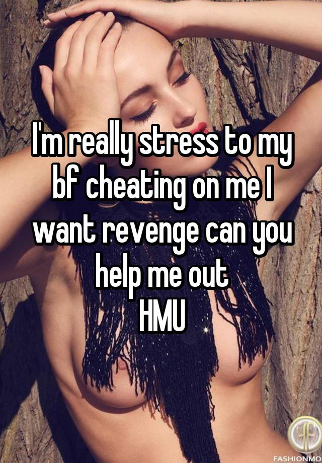 I'm really stress to my bf cheating on me I want revenge can you help me out
HMU