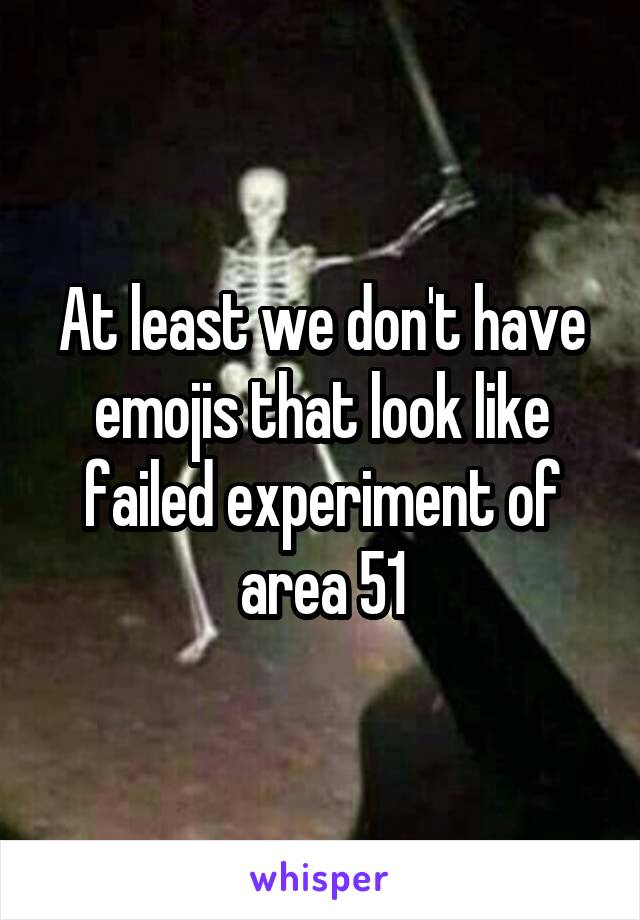 At least we don't have emojis that look like failed experiment of area 51