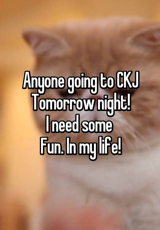 Anyone going to CKJ
Tomorrow night!
I need some 
Fun. In my life!