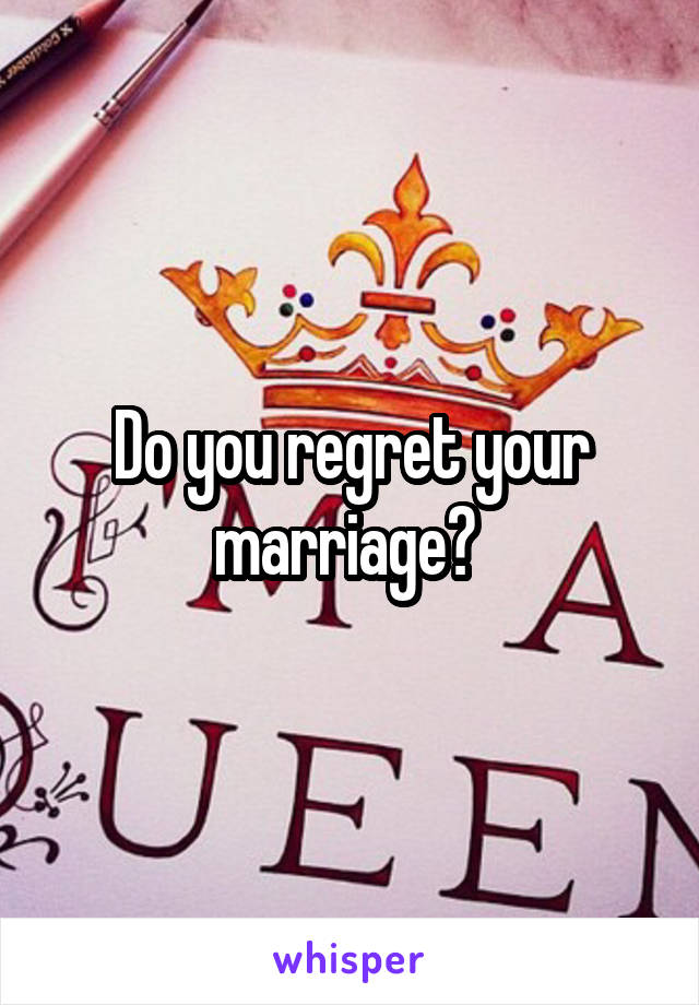 Do you regret your marriage? 