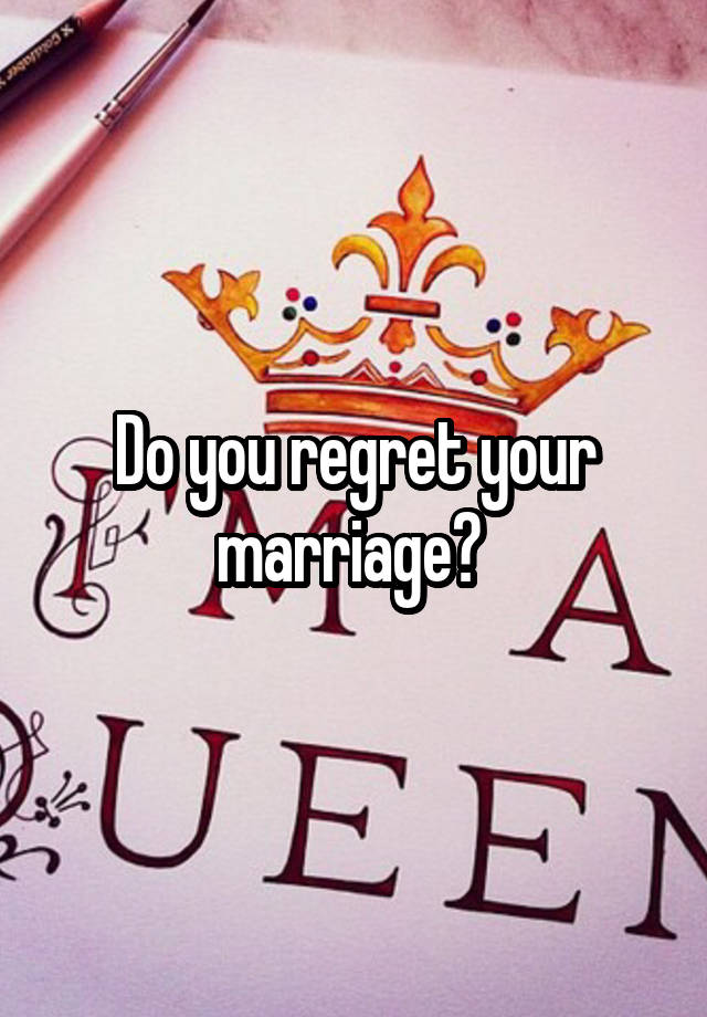 Do you regret your marriage? 