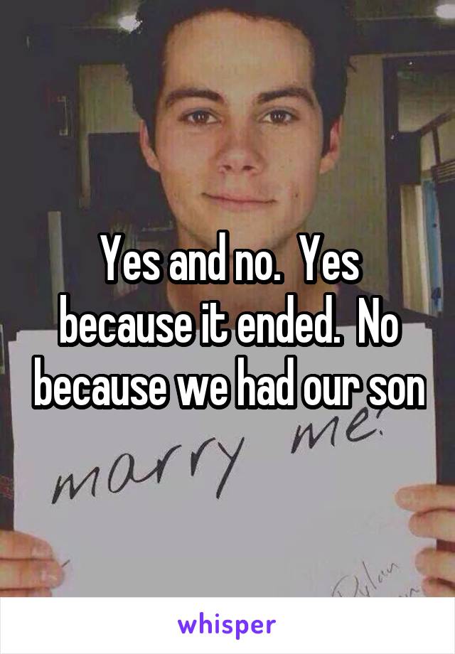 Yes and no.  Yes because it ended.  No because we had our son