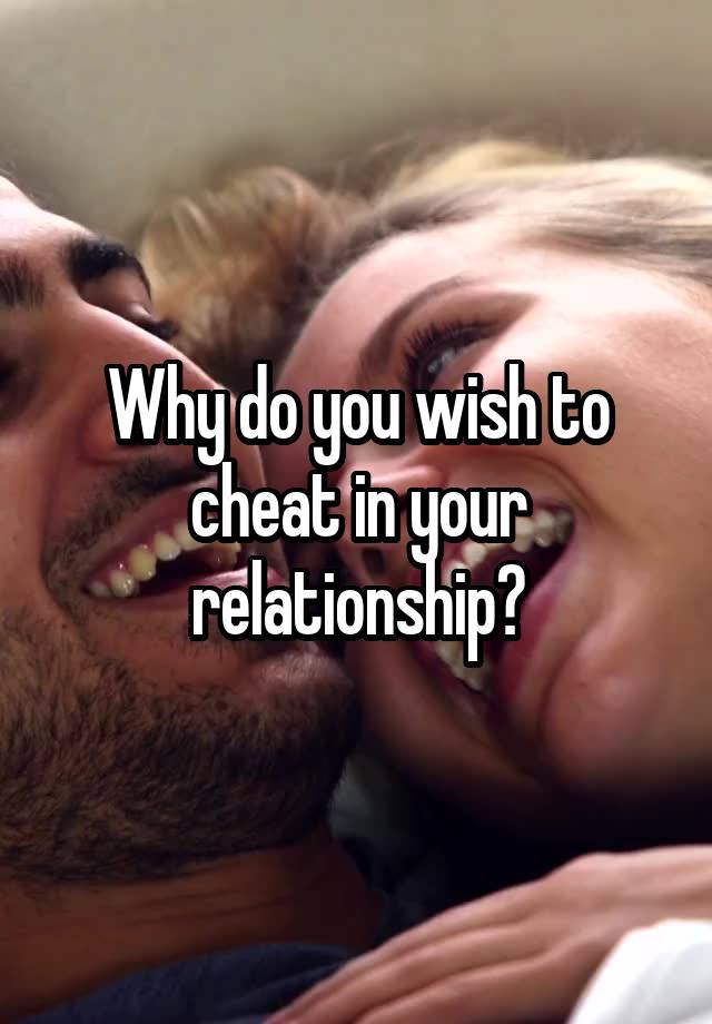 Why do you wish to cheat in your relationship?