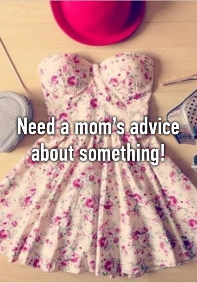 Need a mom’s advice about something!