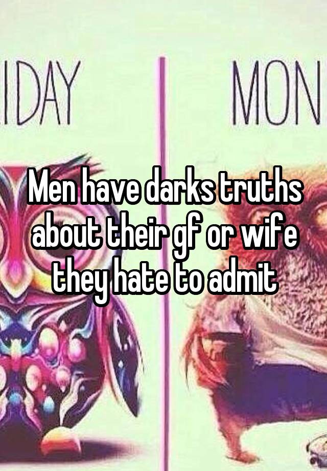 Men have darks truths about their gf or wife they hate to admit