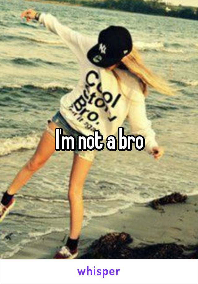 I'm not a bro