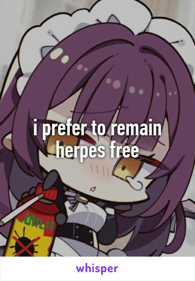 i prefer to remain herpes free