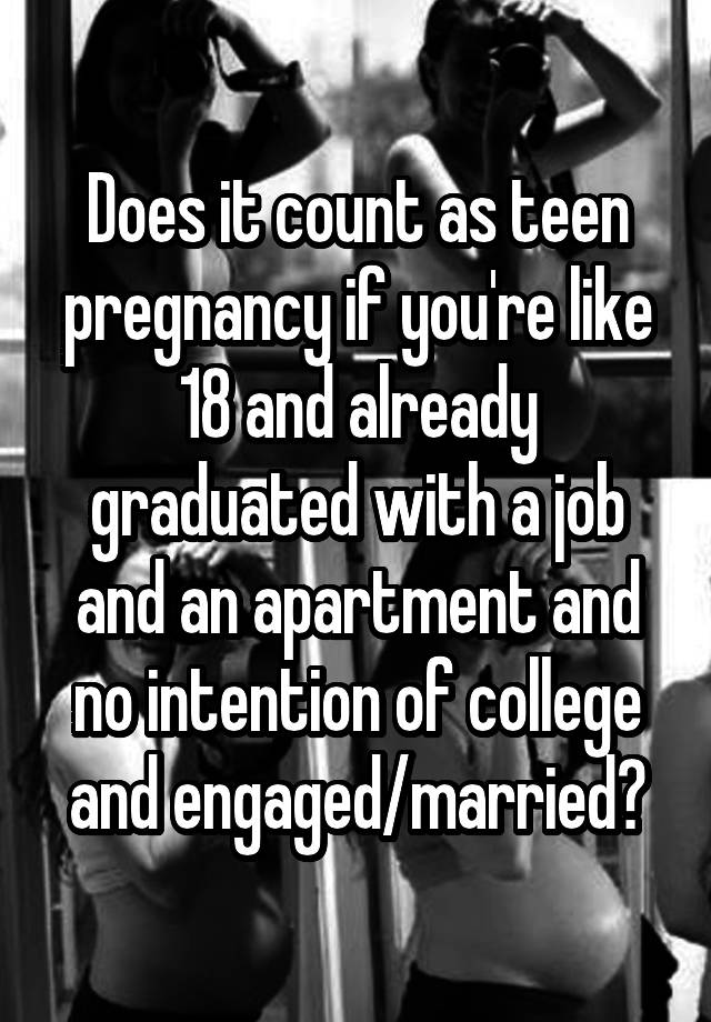 Does it count as teen pregnancy if you're like 18 and already graduated with a job and an apartment and no intention of college and engaged/married?