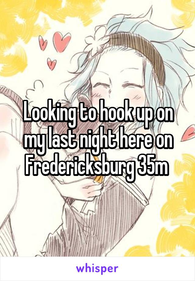 Looking to hook up on my last night here on Fredericksburg 35m 