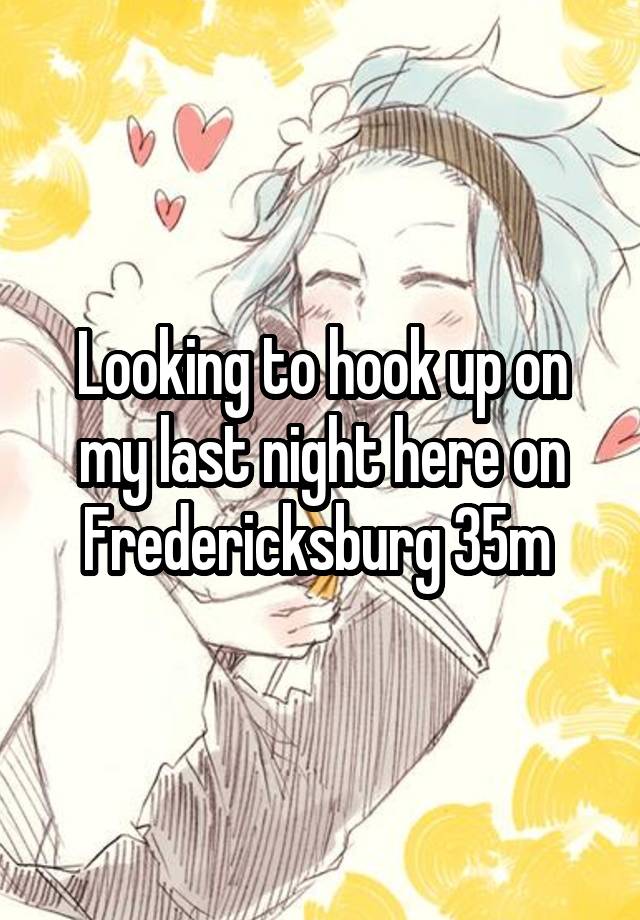 Looking to hook up on my last night here on Fredericksburg 35m 