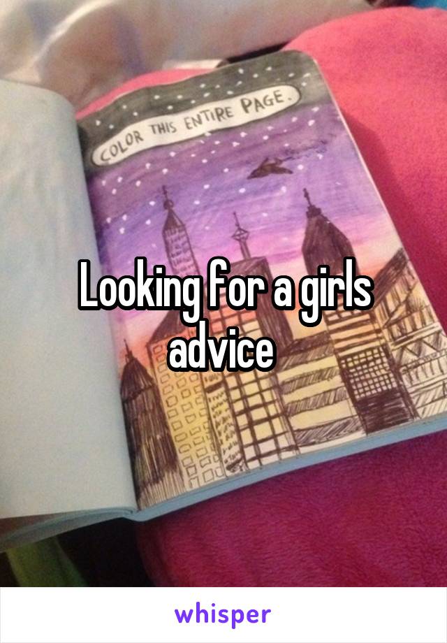 Looking for a girls advice 