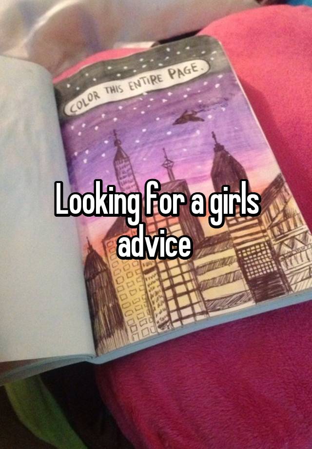 Looking for a girls advice 