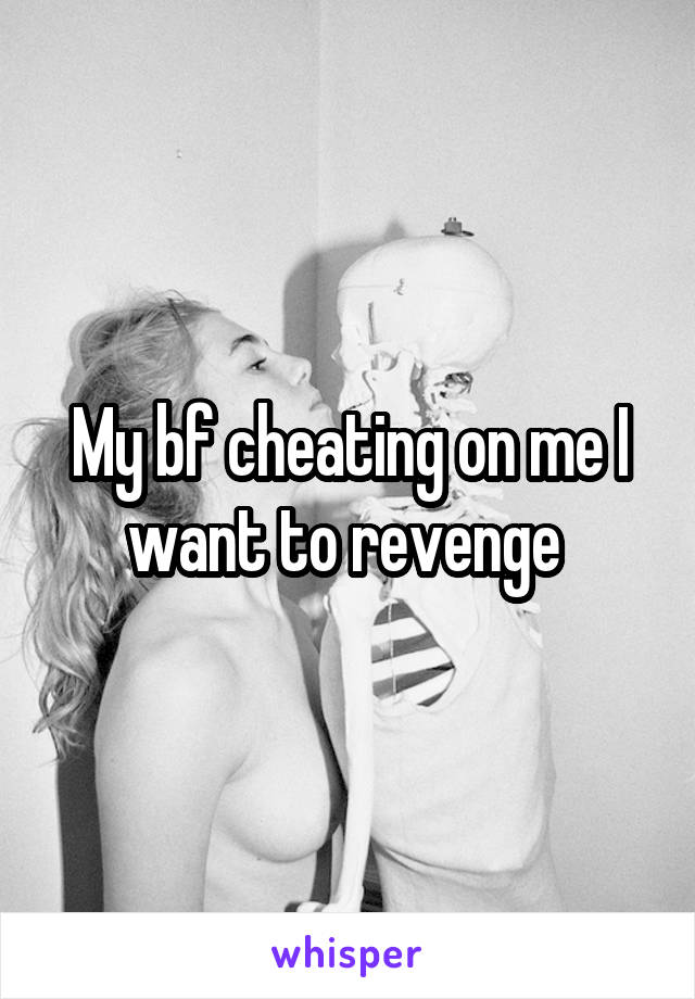 My bf cheating on me I want to revenge 