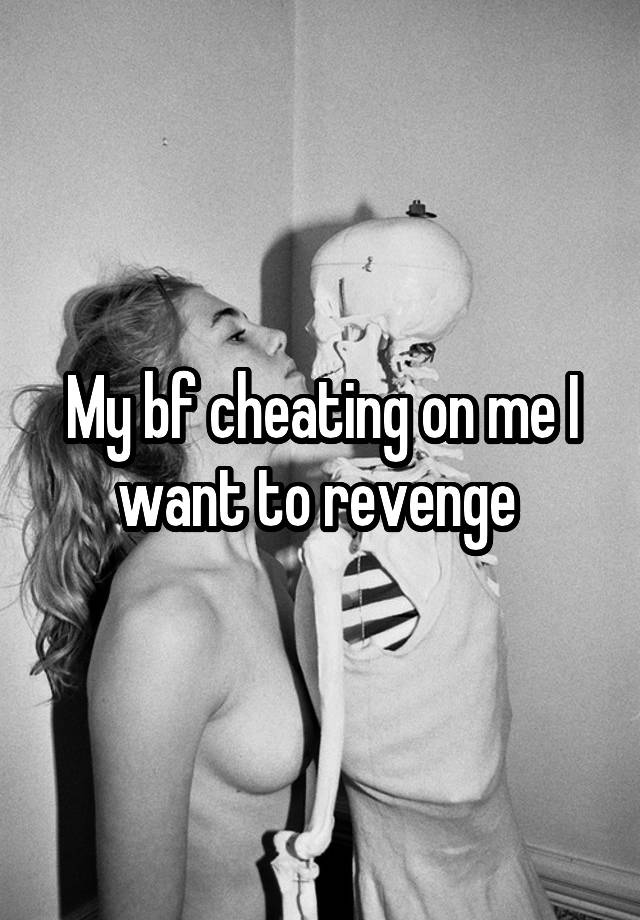 My bf cheating on me I want to revenge 