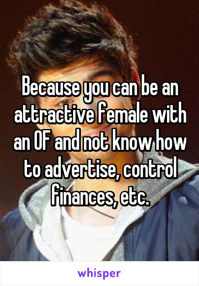 Because you can be an attractive female with an OF and not know how to advertise, control finances, etc.