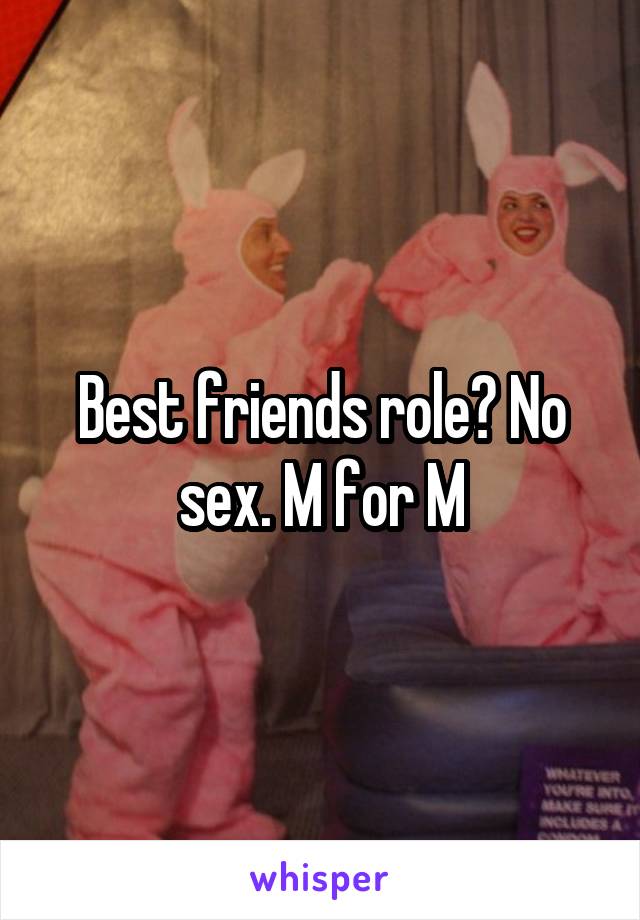 Best friends role? No sex. M for M