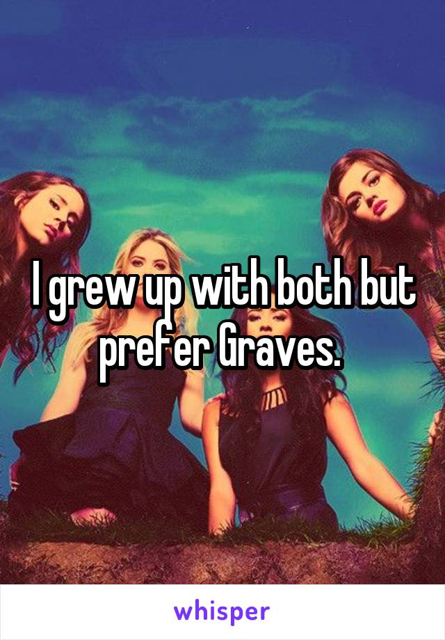 I grew up with both but prefer Graves. 