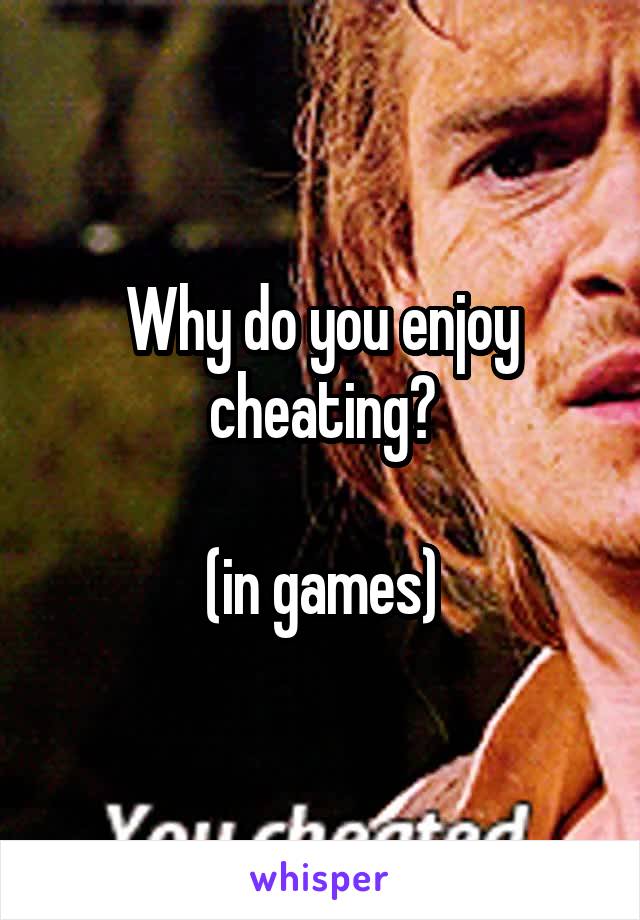 Why do you enjoy cheating?

(in games)