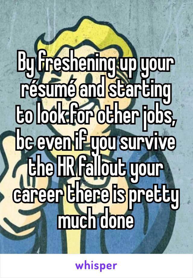 By freshening up your résumé and starting to look for other jobs, bc even if you survive the HR fallout your career there is pretty much done