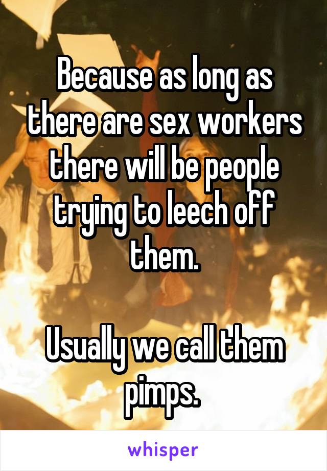 Because as long as there are sex workers there will be people trying to leech off them.

Usually we call them pimps. 