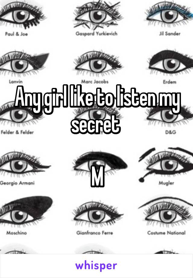 Any girl like to listen my secret 

M