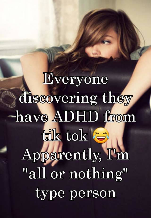 Everyone discovering they have ADHD from tik tok 😂
Apparently, I'm "all or nothing" type person