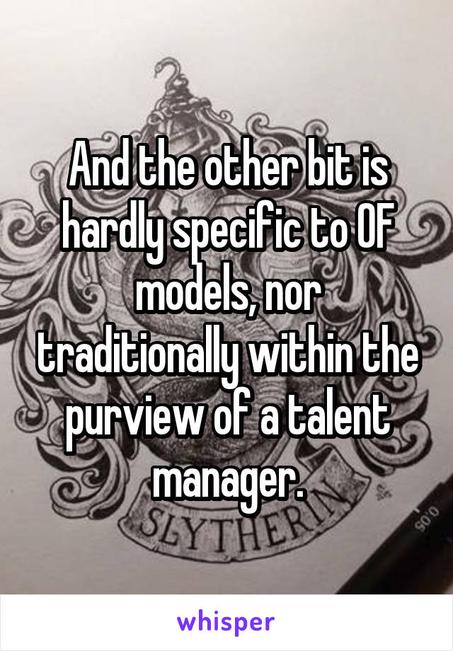 And the other bit is hardly specific to OF models, nor traditionally within the purview of a talent manager.