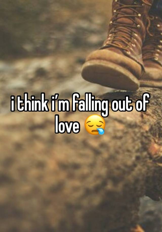 i think i’m falling out of love 😪