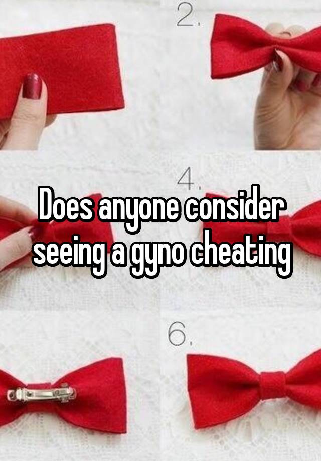 Does anyone consider seeing a gyno cheating