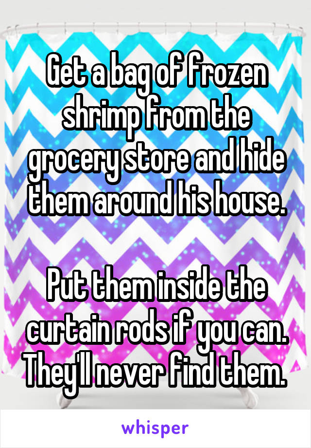 Get a bag of frozen shrimp from the grocery store and hide them around his house.

Put them inside the curtain rods if you can. They'll never find them. 