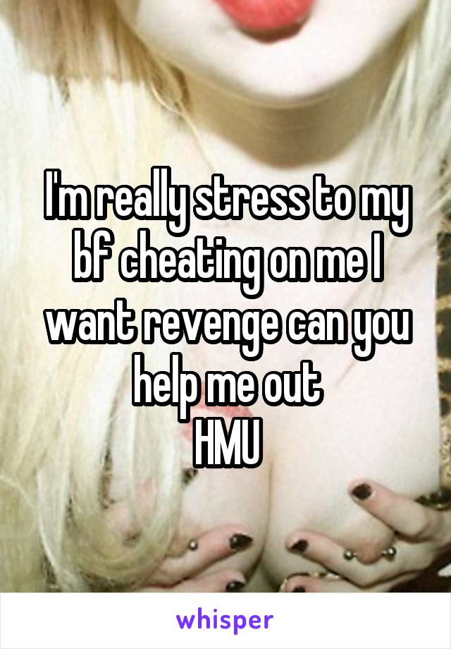 I'm really stress to my bf cheating on me I want revenge can you help me out
HMU