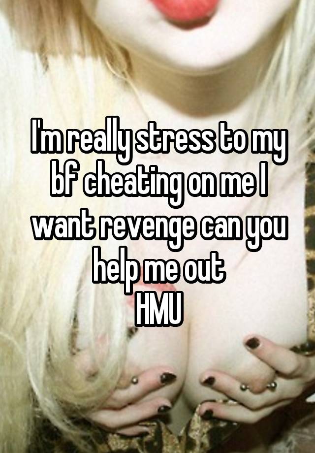 I'm really stress to my bf cheating on me I want revenge can you help me out
HMU